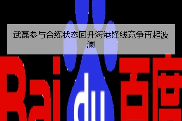 武磊参与合练状态回升海港锋线竞争再起波澜
