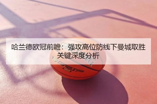 哈兰德欧冠前瞻：强攻高位防线下曼城取胜关键深度分析
